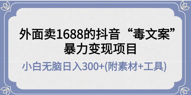 外面卖1688抖音“毒文案”项目-温馨分享网