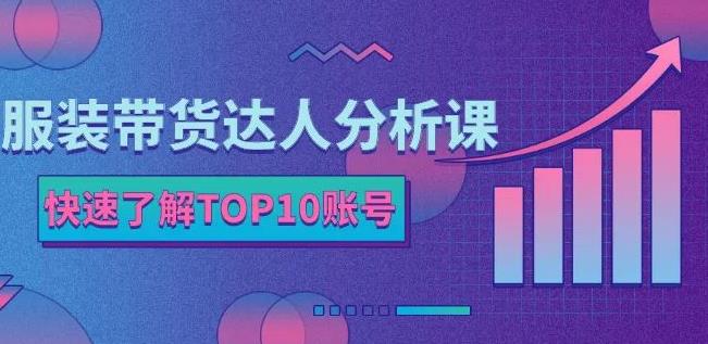 服装带货达人分析课：带你快速了解TOP10账号，玩转服装行业-温馨分享网