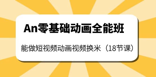 An零基础动画全能班：能做短视频动画视频换米（18节课）-温馨分享网