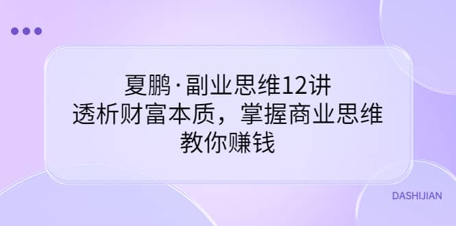 副业思维12讲，透析财富本质，掌握商业思维，教你赚钱-温馨分享网