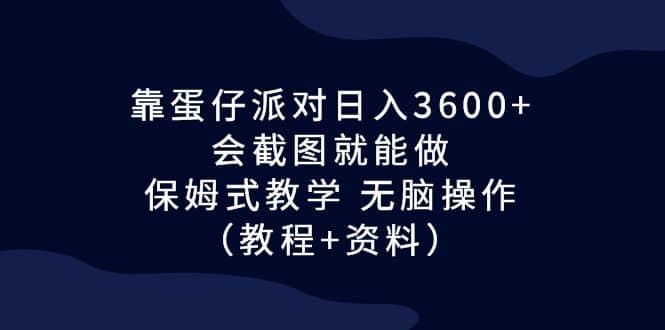靠蛋仔派对日入3600+，会截图就能做，保姆式教学 无脑操作（教程+资料）-温馨分享网
