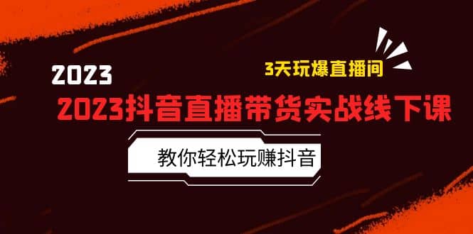 2023抖音直播带货实战线下课：教你轻松玩赚抖音，3天玩爆·直播间-温馨分享网