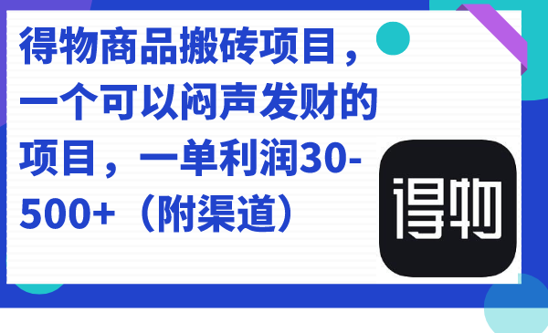 得物商品搬砖项目，一个可以闷声发财的项目，一单利润30-500+（附渠道）-温馨分享网