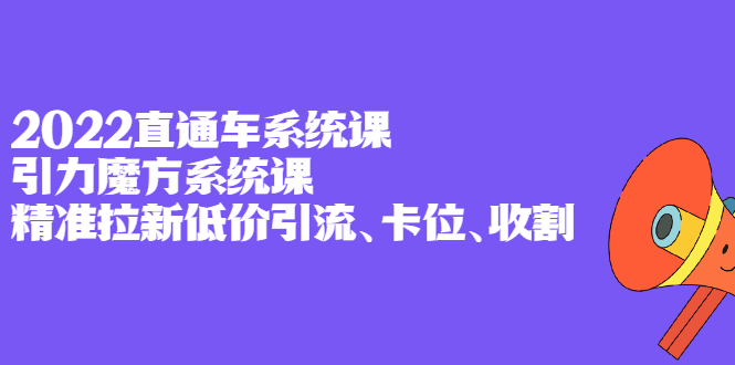 2022直通车系统课+引力魔方系统课，精准拉新低价引流、卡位、收割-温馨分享网