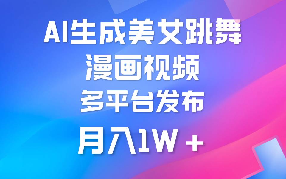 利用AI把美女跳舞视频制作漫画，纯原创，不违规。月入1W+-温馨分享网
