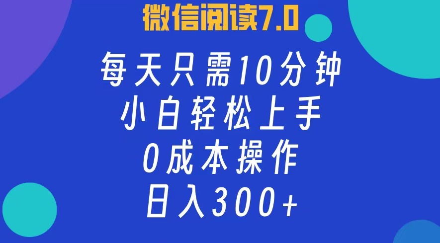 微信阅读7.0，每日10分钟，日收入300+，0成本小白轻松上手-温馨分享网