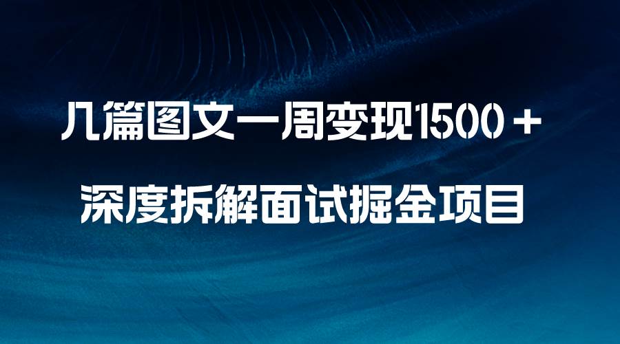 几篇图文一周变现1500＋，深度拆解面试掘金项目，小白轻松上手-温馨分享网