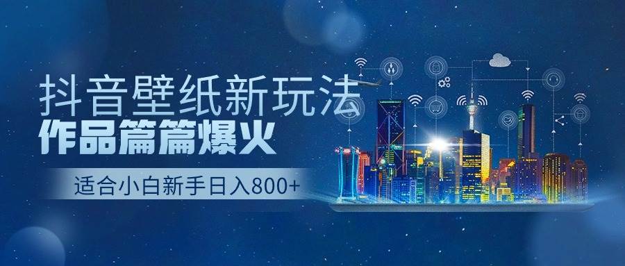 抖音壁纸号新玩法，作品篇篇爆火，日收益500+-温馨分享网