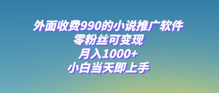 小说推广软件，零粉丝可变现，月入1000+，小白当天即上手【附189G素材】-温馨分享网