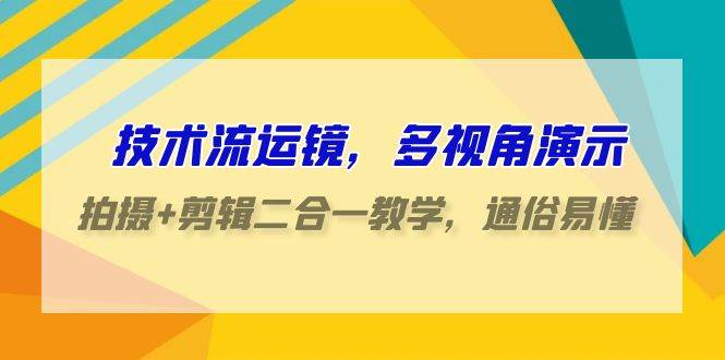 技术流-运镜，多视角演示，拍摄+剪辑二合一教学，通俗易懂（70节课）-温馨分享网