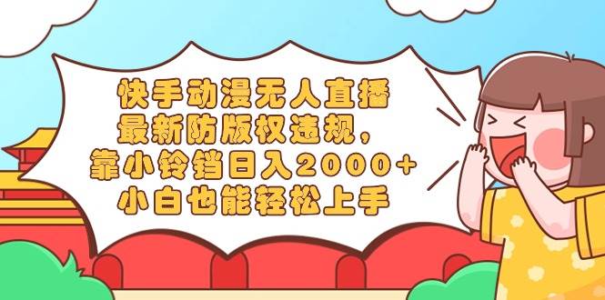 快手动漫无人直播，最新防版权违规，靠小铃铛日入2000+，小白也能轻松上…-温馨分享网