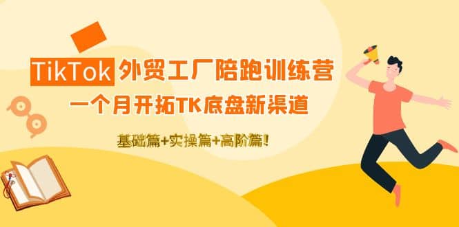 TikTok外贸工厂陪跑训练营：一个月开拓TK底盘新渠道 基础+实操+高阶篇-温馨分享网