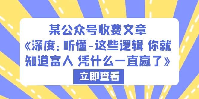 某公众号收费文章《深度：听懂-这些逻辑 你就知道富人 凭什么一直赢了》-温馨分享网