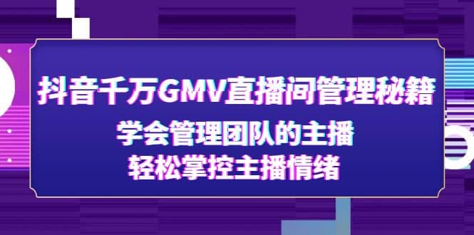 抖音千万GMV直播间管理秘籍：学会管理团队的主播，轻松掌控主播情绪-温馨分享网