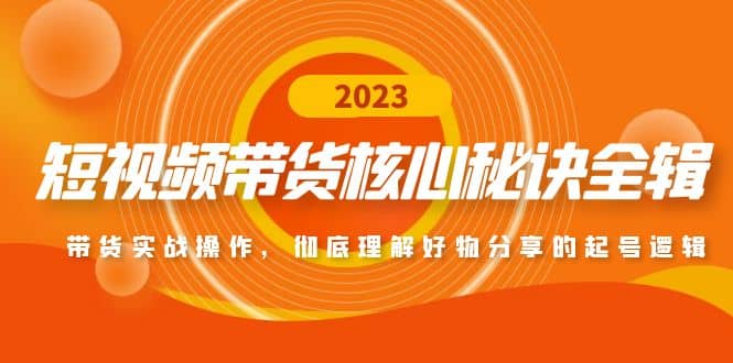 短视频带货核心秘诀全辑：带货实战操作，彻底理解好物分享的起号逻辑-温馨分享网