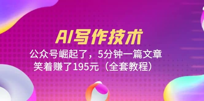 AI写作技术：公众号崛起了，5分钟一篇文章，笑着赚了195元（全套教程）-温馨分享网