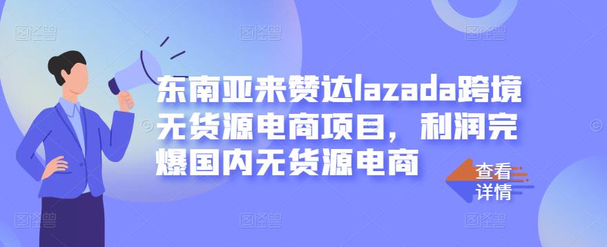 东南亚来赞达lazada跨境无货源电商项目，利润完爆国内无货源电商-温馨分享网