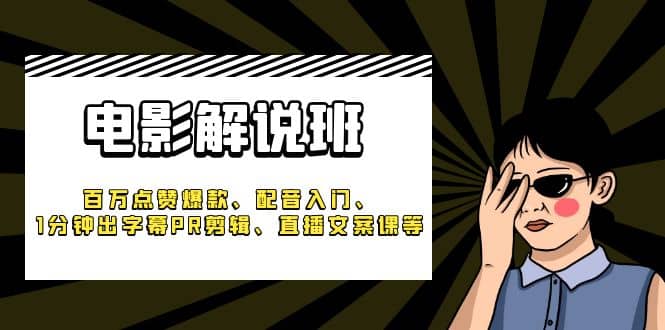 《电影解说班》百万点赞爆款、配音入门、1分钟出字幕PR剪辑、直播文案课等-温馨分享网