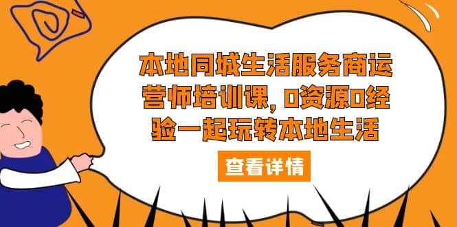本地同城生活服务商运营师培训课，0资源0经验一起玩转本地生活-温馨分享网