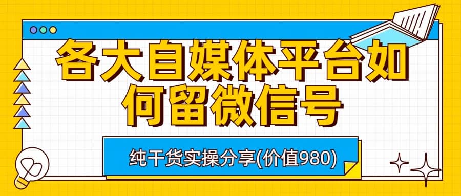 各大自媒体平台如何留微信号，详细实操教学-温馨分享网