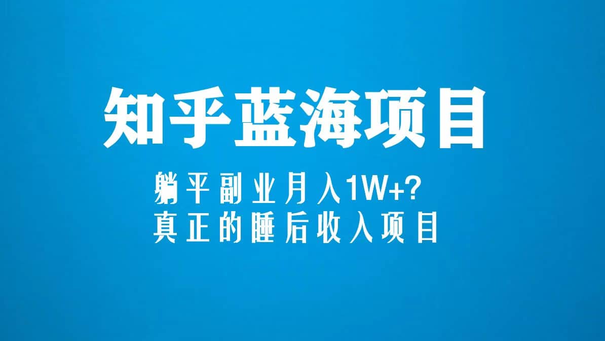 知乎蓝海玩法，真正的睡后收入项目（6节视频课）-温馨分享网