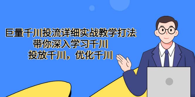 巨量千川投流详细实战教学打法：带你深入学习千川，投放千川，优化千川-温馨分享网