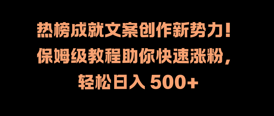 热榜成就文案创作新势力！保姆级教程助你快速涨粉，轻松日入 500+-温馨分享网