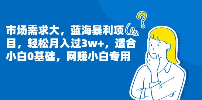 市场需求大，蓝海暴利项目，轻松月入过3w+，适合小白0基础，网赚小白专用-温馨分享网