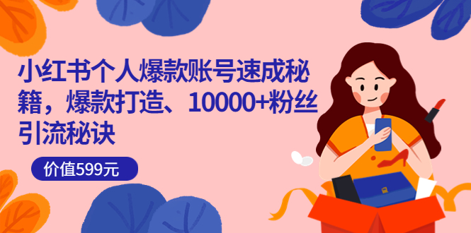小红书个人爆款账号速成秘籍，爆款打造、10000+粉丝引流秘诀（价值599）-温馨分享网