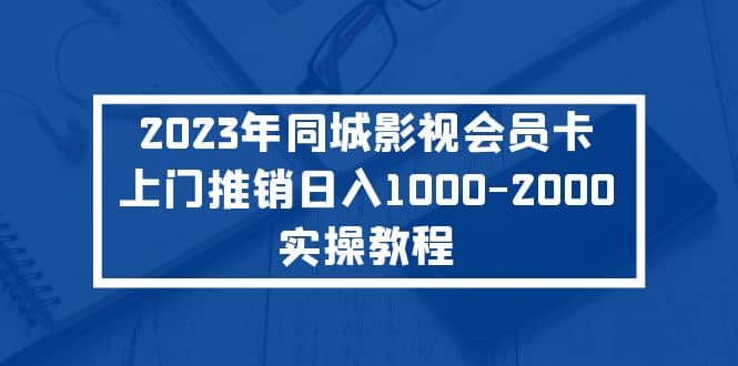 2023年同城影视会员卡上门推销实操教程-温馨分享网