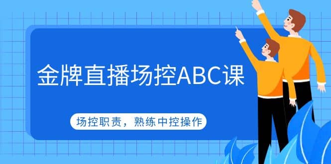 金牌直播场控ABC课，场控职责，熟练中控操作-温馨分享网