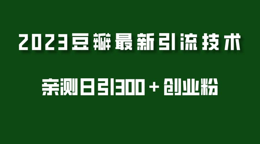 2023豆瓣引流最新玩法，实测日引流创业粉300＋（7节视频课）-温馨分享网