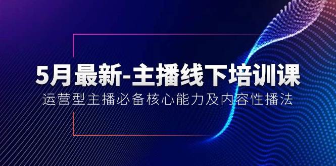 5月最新-主播线下培训课【40期】：运营型主播必备核心能力及内容性播法-温馨分享网