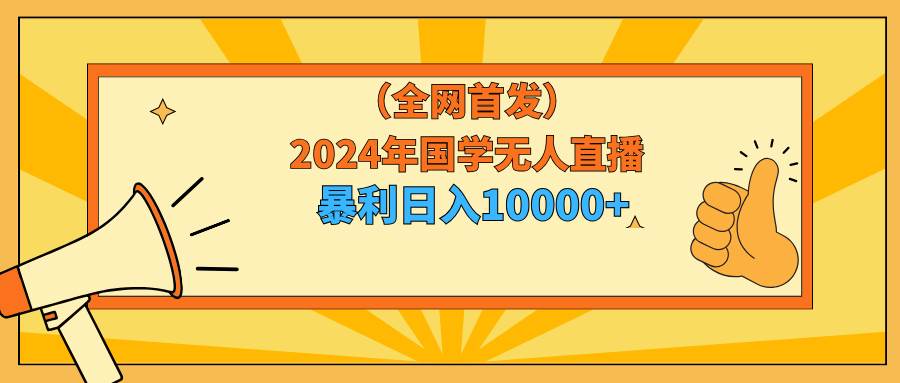 2024年国学无人直播暴力日入10000+小白也可操作-温馨分享网