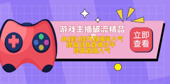 游戏主播破流精品课，从0到1提升直播间人气 提高自我直播水平 提高直播人气-温馨分享网