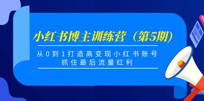 小红书博主训练营（第5期)，从0到1打造高变现小红书账号，抓住最后流量红利-温馨分享网