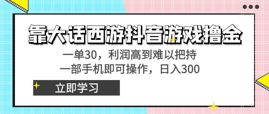 靠大话西游抖音游戏撸金，一单30，利润高到难以把持，一部手机即可操作-温馨分享网