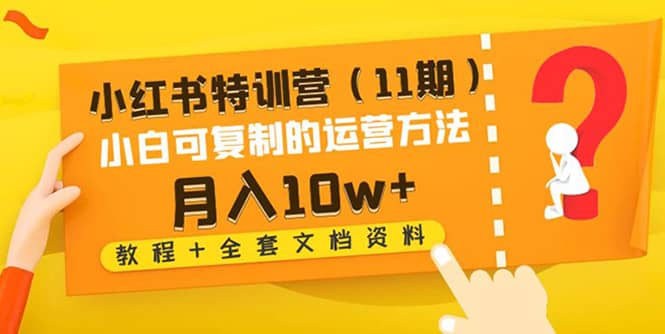 小红书特训营（11期）小白可复制的运营方法（教程+全套文档资料)-温馨分享网