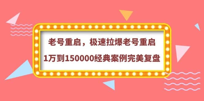 老号重启，极速拉爆老号重启1万到150000经典案例完美复盘-温馨分享网