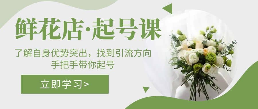 鲜花店·起号课：了解自身优势突出，找到引流方向，手把手带你起号-温馨分享网