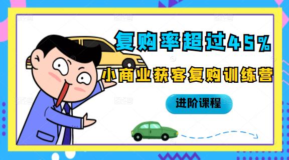 复购率超过45%，小商业获客复购训练营进阶课程-温馨分享网