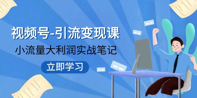 视频号-引流变现课：小流量大利润实战笔记  冲破传统思维 重塑品牌格局!-温馨分享网