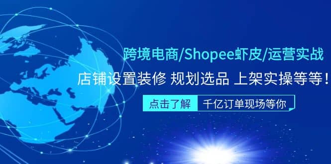 跨境电商/Shopee虾皮/运营实战训练营：店铺设置装修 规划选品 上架实操等等-温馨分享网