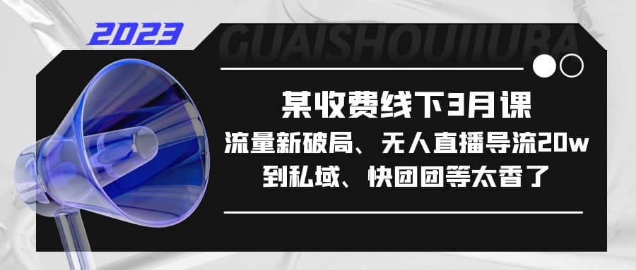 某收费线下3月课，流量新破局、无人直播导流20w到私域、快团团等太香了-温馨分享网