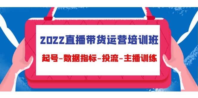 2022直播带货运营培训班：起号-数据指标-投流-主播训练（15节）-温馨分享网