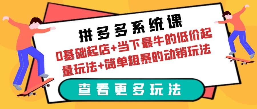 拼多多系统课：0基础起店+当下最牛的低价起量玩法+简单粗暴的动销玩法-温馨分享网