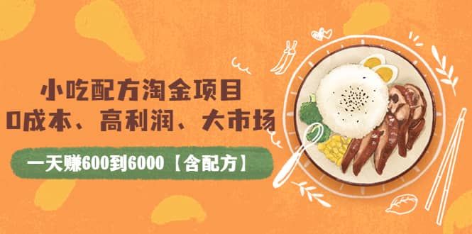小吃配方淘金项目：0成本、高利润、大市场，一天赚600到6000【含配方】-温馨分享网