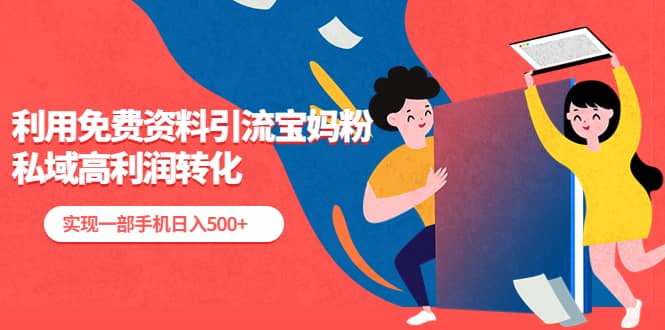 利用免费资料引流宝妈粉，私域高利润转化-温馨分享网