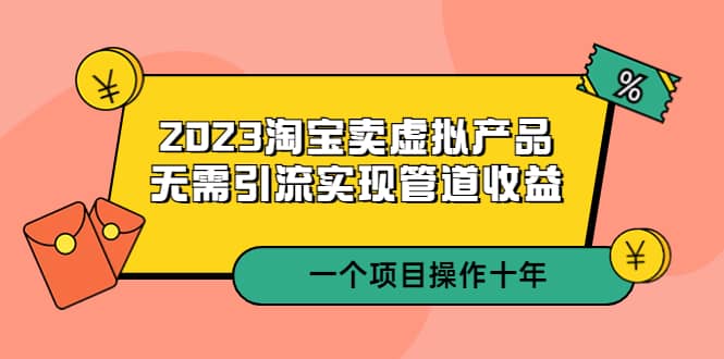 2023淘宝卖虚拟产品，无需引流实现管道收益 一个项目能操作十年-温馨分享网