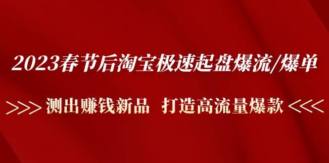 2023春节后淘宝极速起盘爆流/爆单：测出赚钱新品 打造高流量爆款-温馨分享网